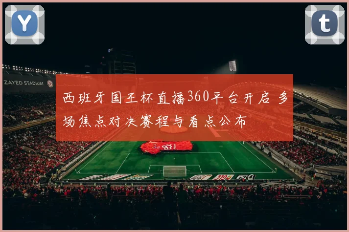 西班牙国王杯直播360平台开启 多场焦点对决赛程与看点公布
