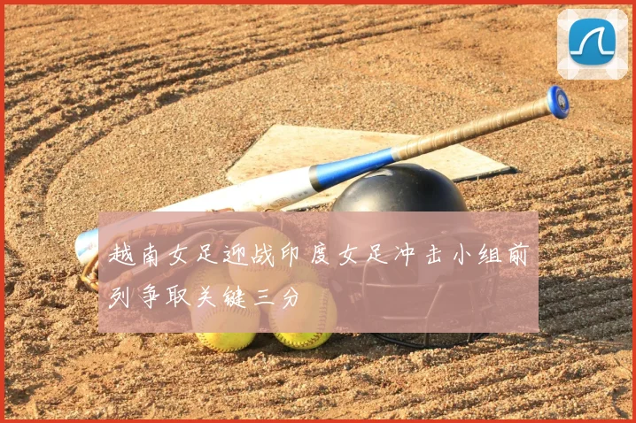 越南女足迎战印度女足冲击小组前列争取关键三分