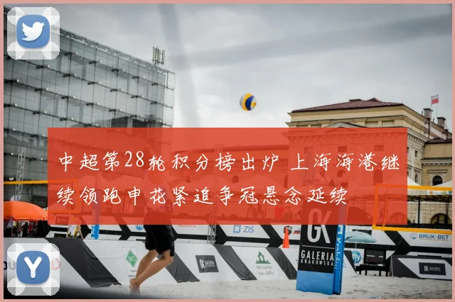 中超第28轮积分榜出炉 上海海港继续领跑申花紧追争冠悬念延续