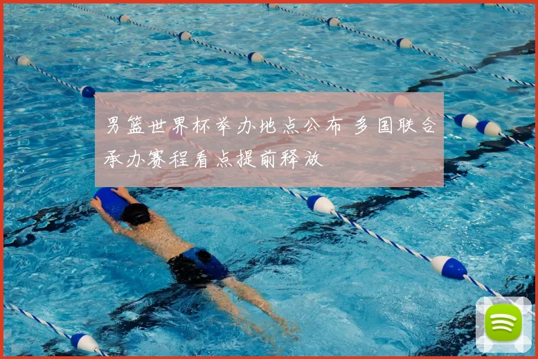 男篮世界杯举办地点公布 多国联合承办赛程看点提前释放