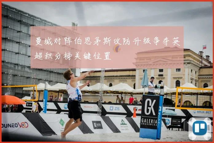 曼城对阵伯恩茅斯攻防升级争夺英超积分榜关键位置