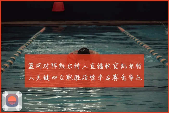 篮网对阵凯尔特人直播收官凯尔特人关键回合取胜延续季后赛竞争压力
