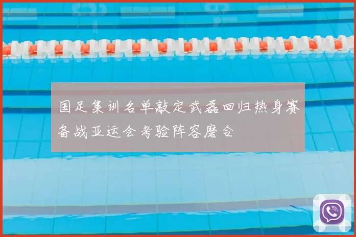 国足集训名单敲定武磊回归热身赛备战亚运会考验阵容磨合
