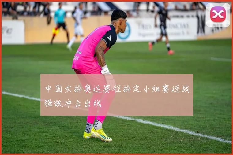 中国女排奥运赛程排定小组赛连战强敌冲击出线