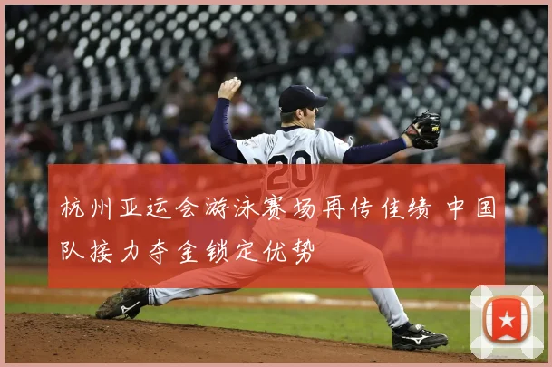 杭州亚运会游泳赛场再传佳绩 中国队接力夺金锁定优势