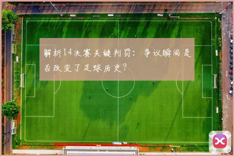 解析14决赛关键判罚：争议瞬间是否改变了足球历史？