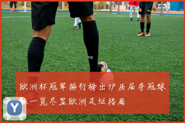欧洲杯冠军排行榜出炉历届夺冠球队一览尽显欧洲足坛格局