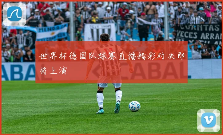 世界杯德国队球赛直播精彩对决即将上演