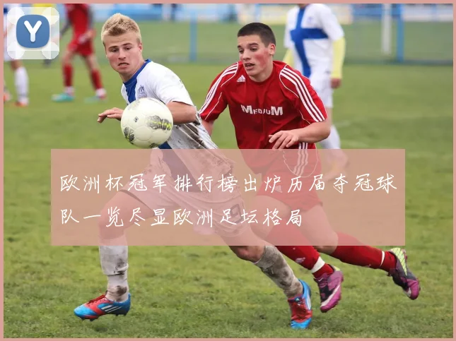欧洲杯冠军排行榜出炉历届夺冠球队一览尽显欧洲足坛格局