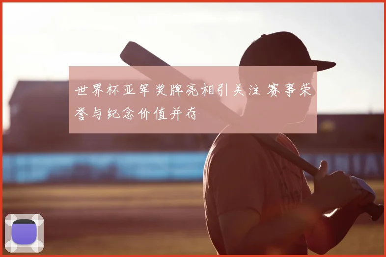 世界杯亚军奖牌亮相引关注 赛事荣誉与纪念价值并存
