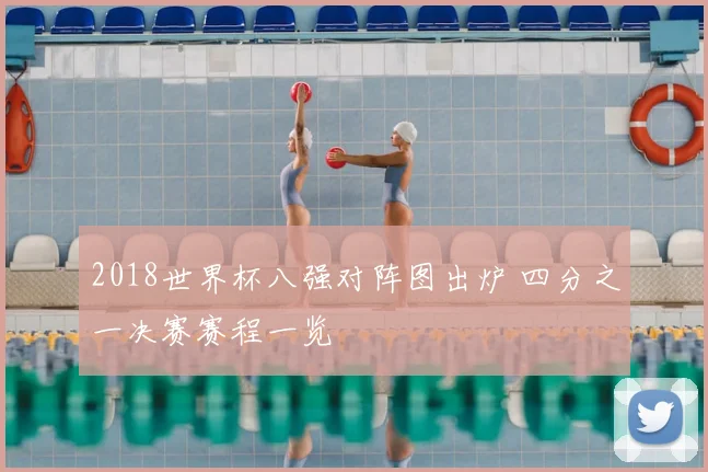 2018世界杯八强对阵图出炉 四分之一决赛赛程一览